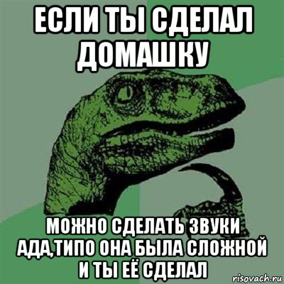 если ты сделал домашку можно сделать звуки ада,типо она была сложной и ты её сделал, Мем Филосораптор