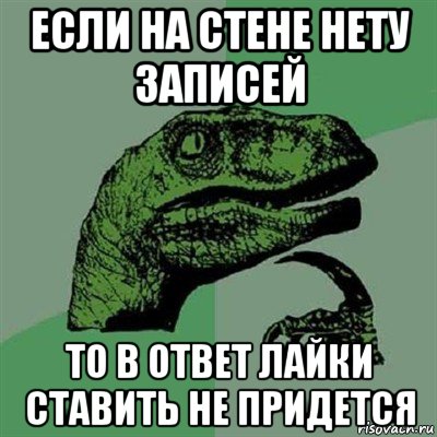 если на стене нету записей то в ответ лайки ставить не придется, Мем Филосораптор