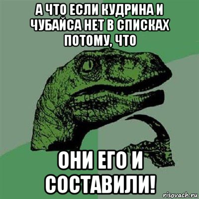 а что если кудрина и чубайса нет в списках потому, что они его и составили!, Мем Филосораптор