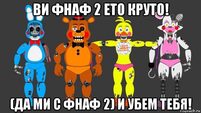 ви фнаф 2 ето круто! (да ми с фнаф 2) и убем тебя!