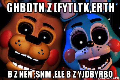 ghbdtn z [fytltk,erth b z nen ;snm ,ele b z yjdbyrbq, Мем Фнаф2
