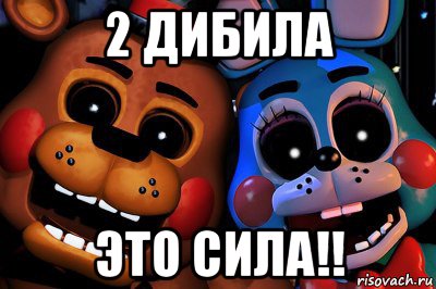 2 дибила это сила!!