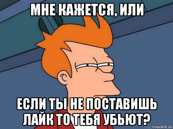 мне кажется, или если ты не поставишь лайк то тебя убьют?, Мем  Фрай (мне кажется или)