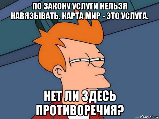 по закону услуги нельзя навязывать. карта мир - это услуга. нет ли здесь противоречия?, Мем  Фрай (мне кажется или)