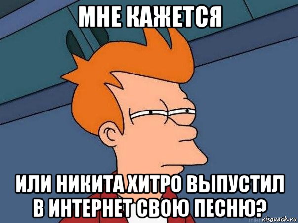 мне кажется или никита хитро выпустил в интернет свою песню?, Мем  Фрай (мне кажется или)