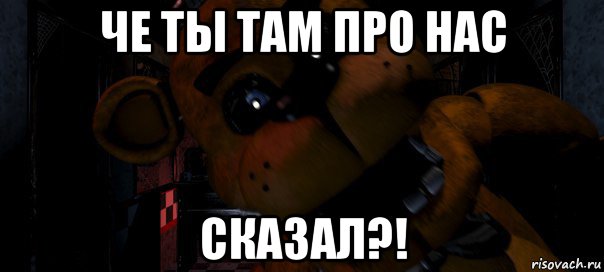 че ты там про нас сказал?!