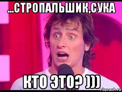 ...стропальшик,сука кто это? )))