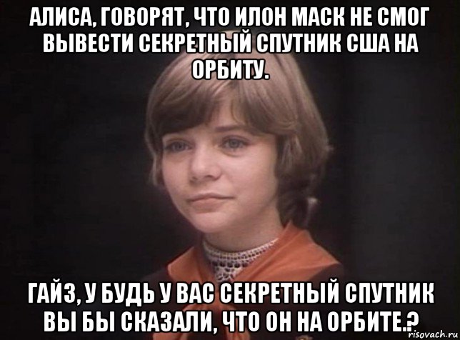 алиса, говорят, что илон маск не смог вывести секретный спутник сша на орбиту. гайз, у будь у вас секретный спутник вы бы сказали, что он на орбите.?, Мем Гостья из будущего