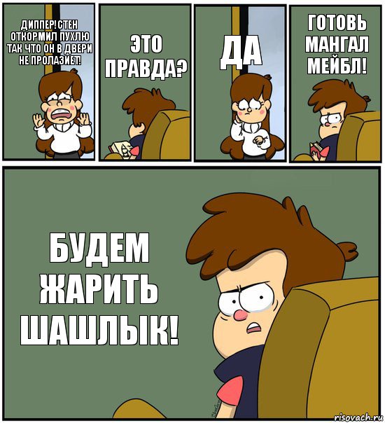 ДИППЕР!СТЕН ОТКОРМИЛ ПУХЛЮ ТАК ЧТО ОН В ДВЕРИ НЕ ПРОЛАЗИЕТ! ЭТО ПРАВДА? ДА ГОТОВЬ МАНГАЛ МЕЙБЛ! БУДЕМ ЖАРИТЬ ШАШЛЫК!, Комикс   гравити фолз