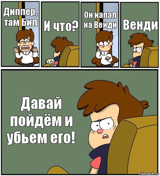 Диппер, там Бил И что? Он напал на Венди Венди Давай пойдём и убьем его!, Комикс   гравити фолз