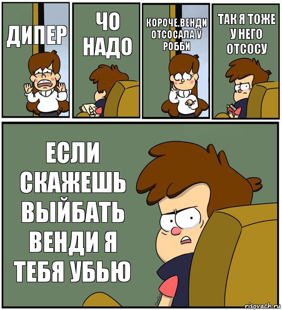 ДИПЕР ЧО НАДО КОРОЧЕ.ВЕНДИ ОТСОСАЛА У РОББИ ТАК Я ТОЖЕ У НЕГО ОТСОСУ ЕСЛИ СКАЖЕШЬ ВЫЙБАТЬ ВЕНДИ Я ТЕБЯ УБЬЮ, Комикс   гравити фолз