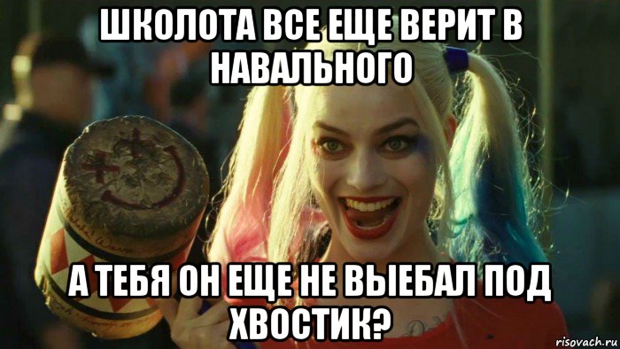 школота все еще верит в навального а тебя он еще не выебал под хвостик?, Мем    Harley quinn