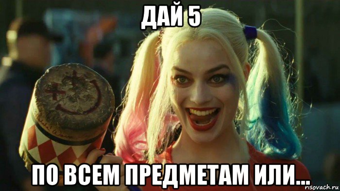 дай 5 по всем предметам или..., Мем    Harley quinn