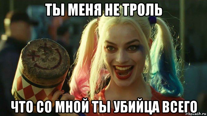 ты меня не троль что со мной ты убийца всего, Мем    Harley quinn