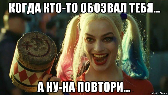 когда кто-то обозвал тебя... а ну-ка повтори..., Мем    Harley quinn