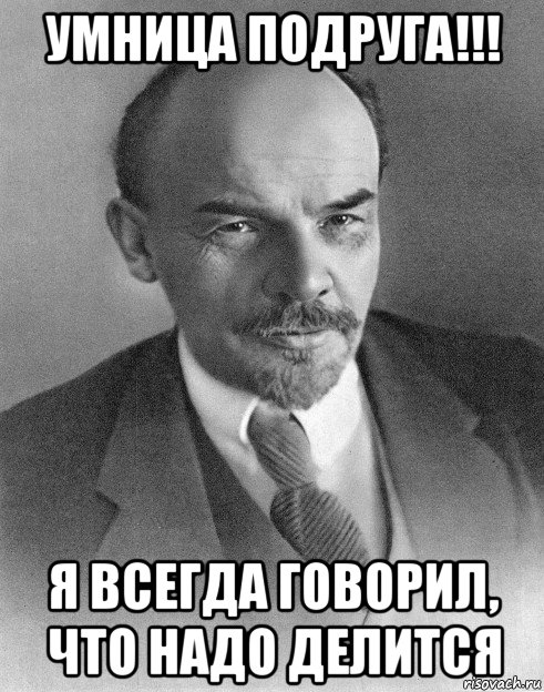 умница подруга!!! я всегда говорил, что надо делится, Мем хитрый ленин