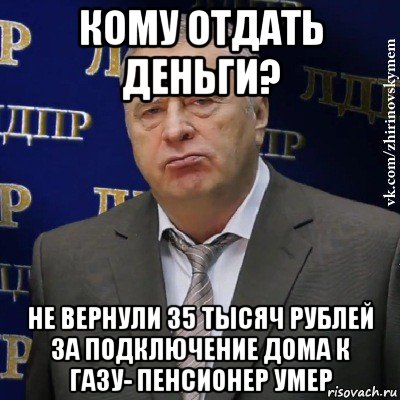 кому отдать деньги? не вернули 35 тысяч рублей за подключение дома к газу- пенсионер умер, Мем Хватит это терпеть (Жириновский)