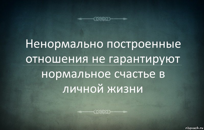 Ненормально построенные отношения не гарантируют нормальное счастье в личной жизни