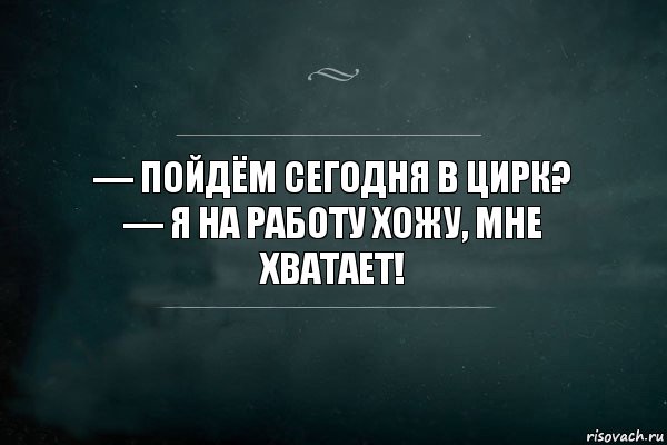 — Пойдём сегодня в цирк? 
— Я на работу хожу, мне хватает!, Комикс Игра Слов