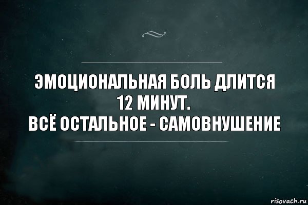 Эмоциональная боль длится 12 минут.
Всё остальное - самовнушение, Комикс Игра Слов