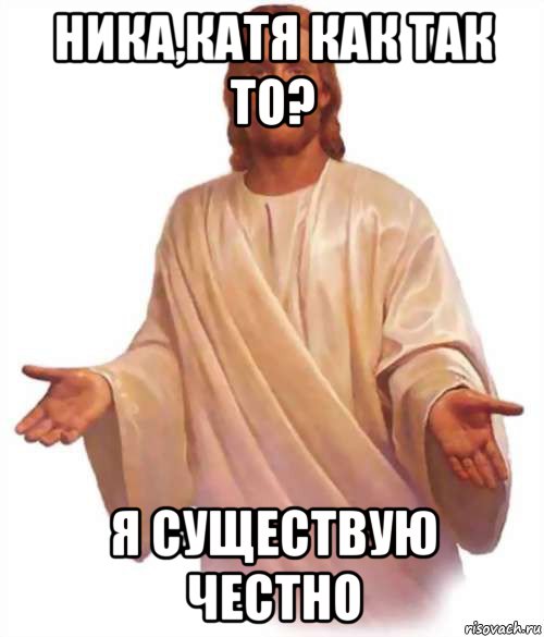 ника,катя как так то? я существую честно, Мем Иисус