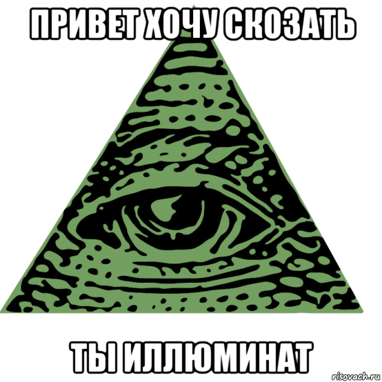 привет хочу скозать ты иллюминат