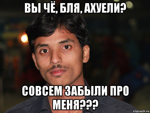 вы чё, бля, ахуели? совсем забыли про меня???