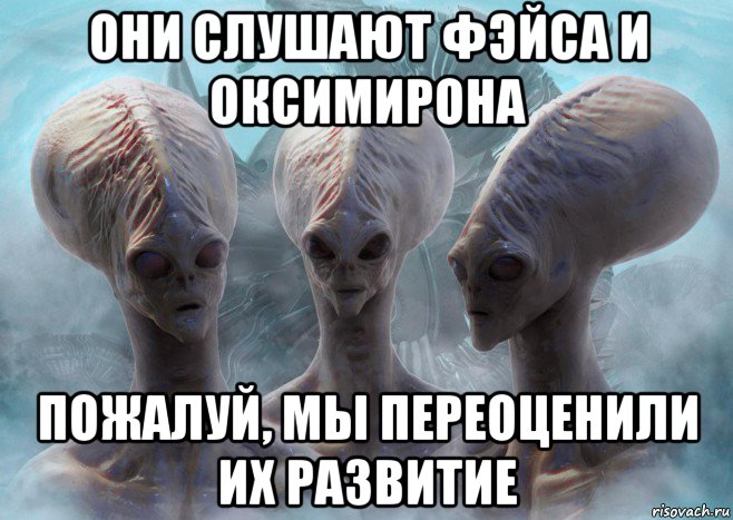они слушают фэйса и оксимирона пожалуй, мы переоценили их развитие