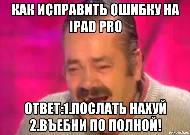 как исправить ошибку на ipad pro ответ:1.послать нахуй 2.въебни по полной!, Мем  Испанец