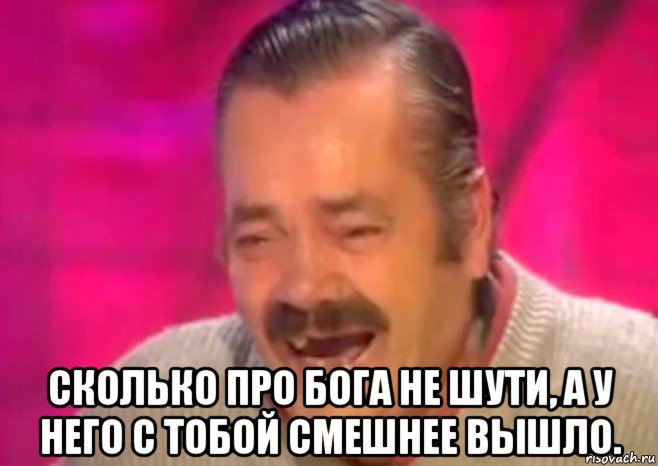  сколько про бога не шути, а у него с тобой смешнее вышло., Мем  Испанец