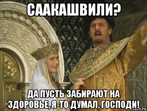 саакашвили? да пусть забирают на здоровье, я-то думал, господи!
