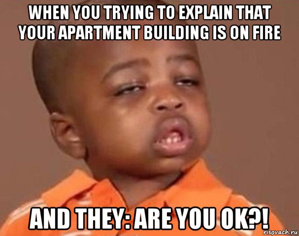 when you trying to explain that your apartment building is on fire and they: are you ok?!, Мем  Какой пацан (негритенок)