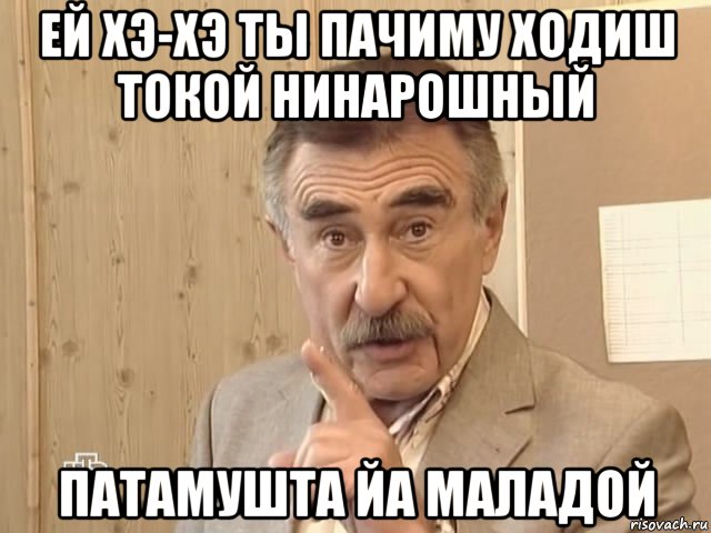 ей хэ-хэ ты пачиму ходиш токой нинарошный патамушта йа маладой, Мем Каневский (Но это уже совсем другая история)