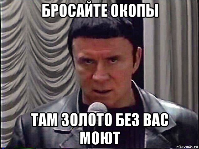 бросайте окопы там золото без вас моют