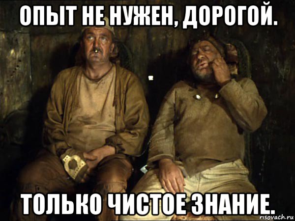 опыт не нужен, дорогой. только чистое знание., Мем Кин-дза-дза скрипач не нужен