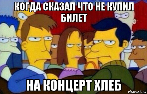 когда сказал что не купил билет на концерт хлеб, Мем когда что то не то сказал