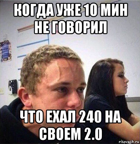 когда уже 10 мин не говорил что ехал 240 на своем 2.0