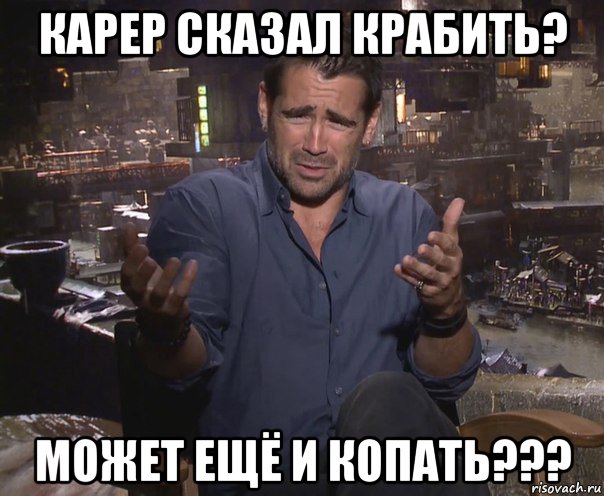 карер сказал крабить? может ещё и копать???