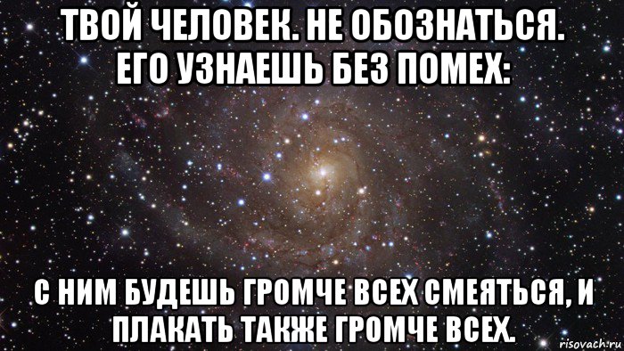 твой человек. не обознаться. его узнаешь без помех: с ним будешь громче всех смеяться, и плакать также громче всех., Мем  Космос (офигенно)