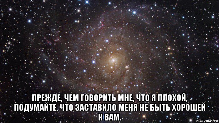  прежде, чем говорить мне, что я плохой, подумайте, что заставило меня не быть хорошей к вам., Мем  Космос (офигенно)