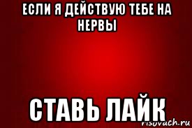 если я действую тебе на нервы ставь лайк, Мем Красный фон