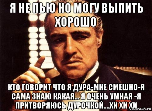 я не пью но могу выпить хорошо кто говорит что я дура-мне смешно-я сама знаю какая... я очень умная -я притворяюсь дурочкой....хи хи хи, Мем крестный отец