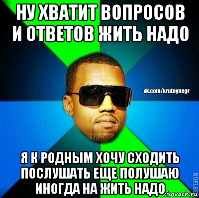 ну хватит вопросов и ответов жить надо я к родным хочу сходить послушать еще полушаю иногда на жить надо, Мем  Крутой негр