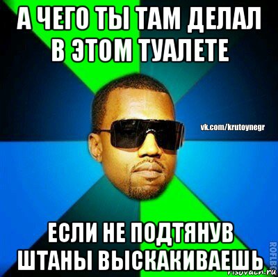 а чего ты там делал в этом туалете если не подтянув штаны выскакиваешь, Мем  Крутой негр