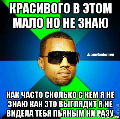 красивого в этом мало но не знаю как часто сколько с кем я не знаю как это выглядит я не видела тебя пьяным ни разу, Мем  Крутой негр