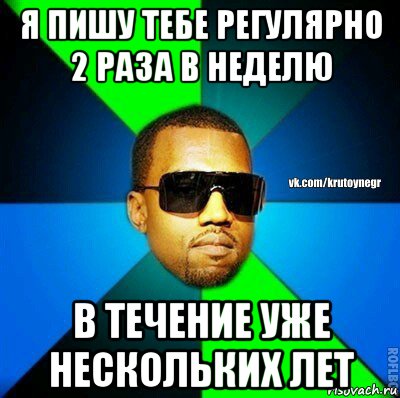 я пишу тебе регулярно 2 раза в неделю в течение уже нескольких лет, Мем  Крутой негр