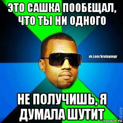 это сашка пообещал, что ты ни одного не получишь, я думала шутит, Мем  Крутой негр