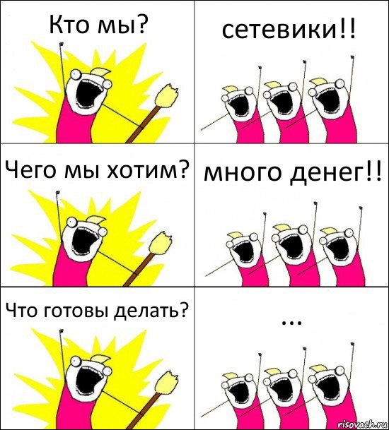 Кто мы? сетевики!! Чего мы хотим? много денег!! Что готовы делать? ...