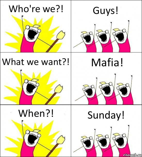 Who're we?! Guys! What we want?! Mafia! When?! Sunday!