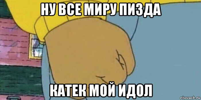 ну все миру пизда катек мой идол, Мем Кулак Артура